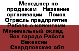 Менеджер по продажам › Название организации ­ Поиск › Отрасль предприятия ­ Работа с клиентами › Минимальный оклад ­ 1 - Все города Работа » Вакансии   . Свердловская обл.,Бисерть п.